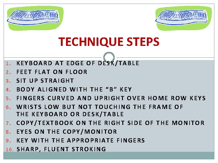 TECHNIQUE STEPS 1. KEYBOARD AT EDGE OF DESK/TABLE 2. FEET FLAT ON FLOOR 3. TECHNIQUE STEPS 1. KEYBOARD AT EDGE OF DESK/TABLE 2. FEET FLAT ON FLOOR 3.