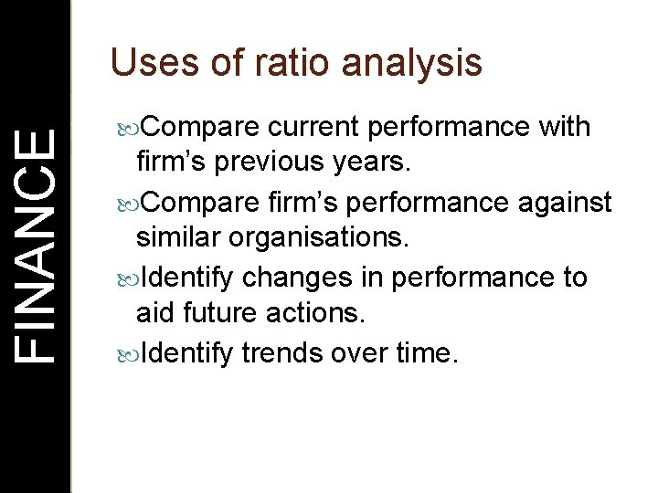 FINANCE Uses of ratio analysis Compare current performance with firm’s previous years. Compare firm’s