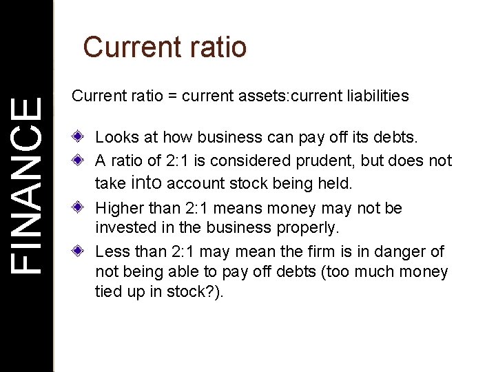 FINANCE Current ratio = current assets: current liabilities Looks at how business can pay