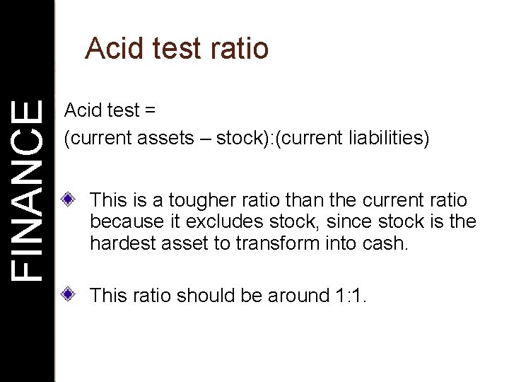 FINANCE Acid test ratio Acid test = (current assets – stock): (current liabilities) This