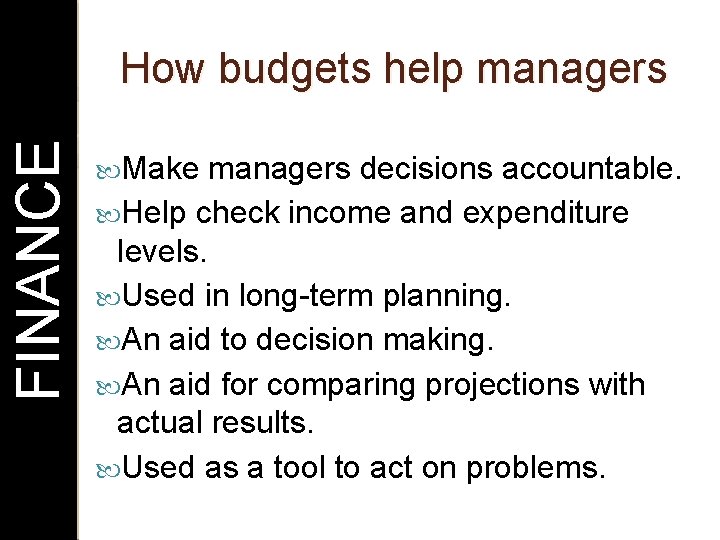 FINANCE How budgets help managers Make managers decisions accountable. Help check income and expenditure