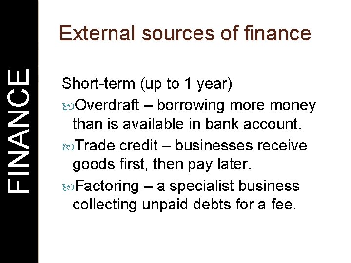 FINANCE External sources of finance Short-term (up to 1 year) Overdraft – borrowing more