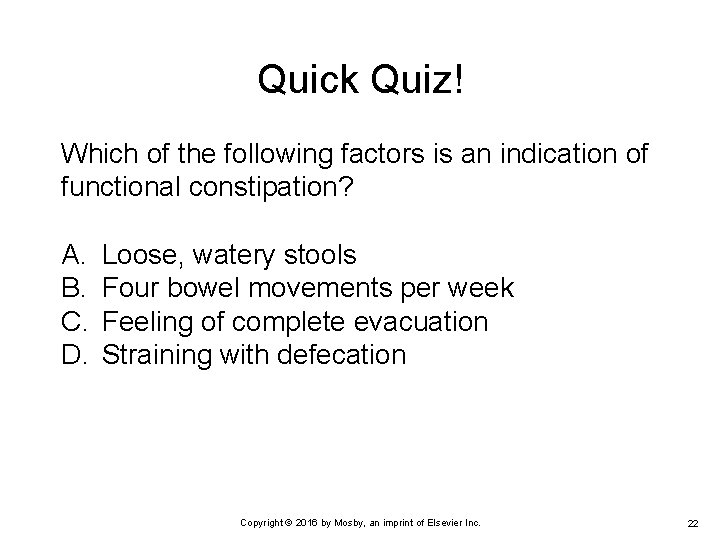 Quick Quiz! Which of the following factors is an indication of functional constipation? A.