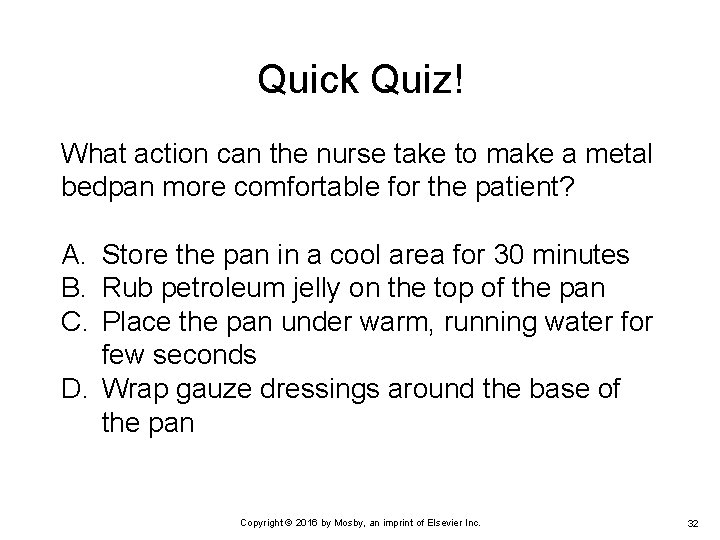 Quick Quiz! What action can the nurse take to make a metal bedpan more