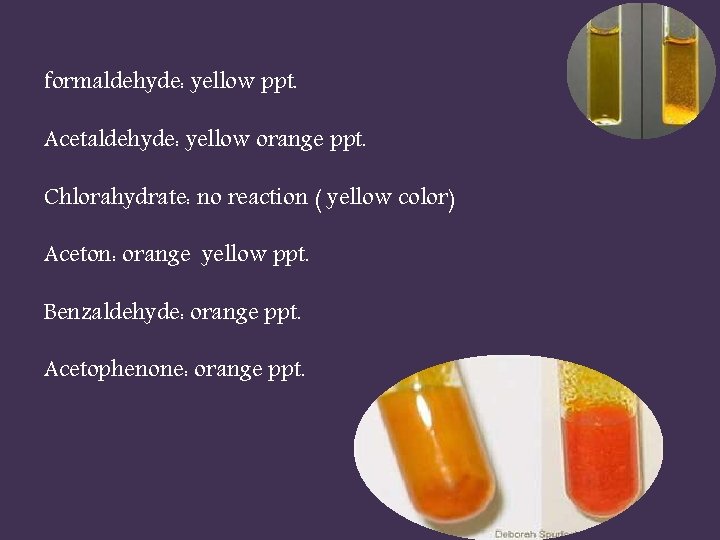 formaldehyde: yellow ppt. Acetaldehyde: yellow orange ppt. Chlorahydrate: no reaction ( yellow color) Aceton: