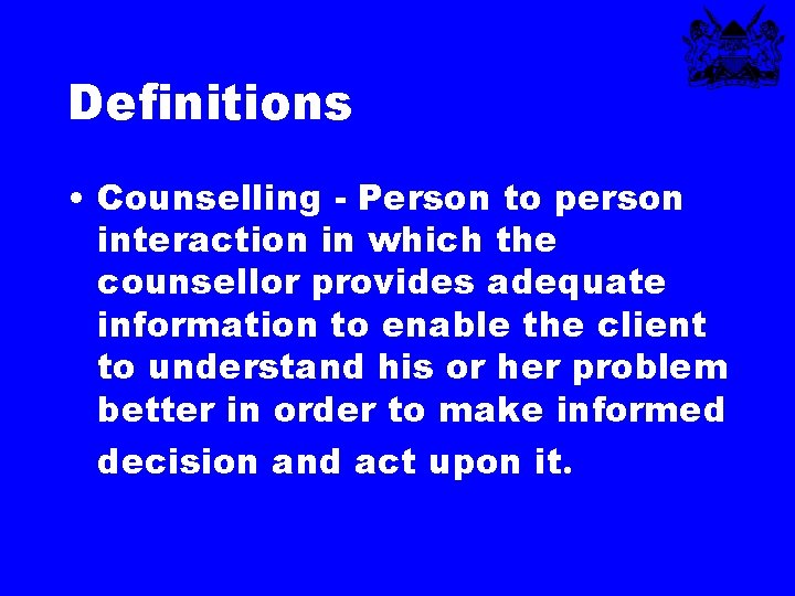Definitions • Counselling - Person to person interaction in which the counsellor provides adequate