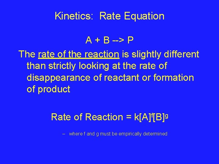 Kinetics: Rate Equation A + B --> P The rate of the reaction is