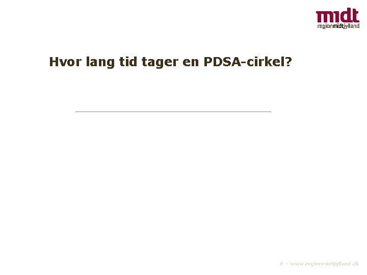 Hvor lang tid tager en PDSA-cirkel? 6 ▪ www. regionmidtjylland. dk 