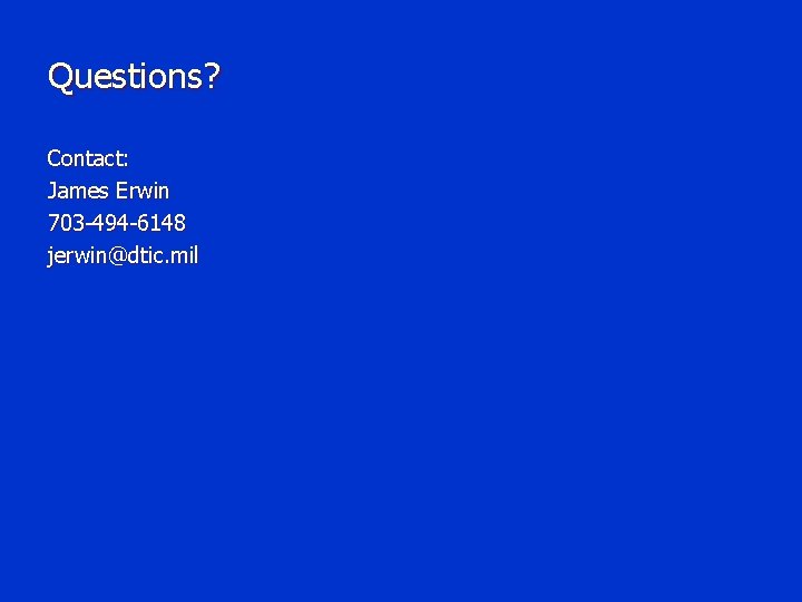 Questions? Contact: James Erwin 703 -494 -6148 jerwin@dtic. mil 