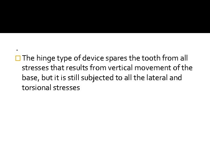 . � The hinge type of device spares the tooth from all stresses that