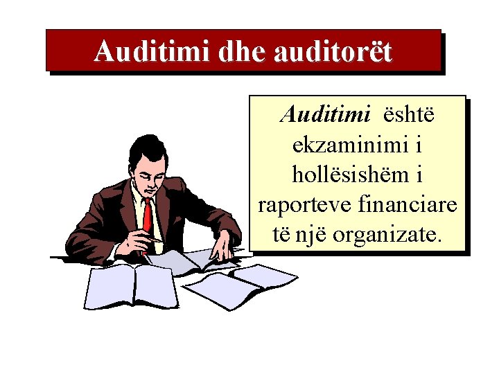 Auditimi dhe auditorët Auditimi është ekzaminimi i hollësishëm i raporteve financiare të një organizate.