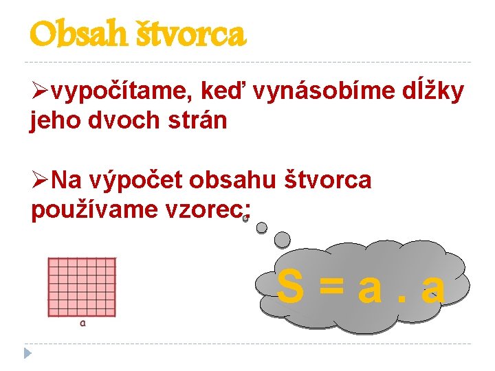 Obsah štvorca Øvypočítame, keď vynásobíme dĺžky jeho dvoch strán ØNa výpočet obsahu štvorca používame