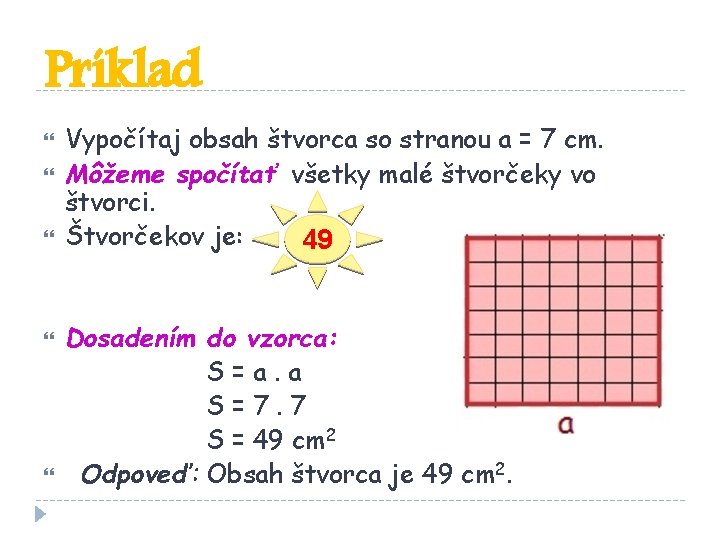 Príklad Vypočítaj obsah štvorca so stranou a = 7 cm. Môžeme spočítať všetky malé