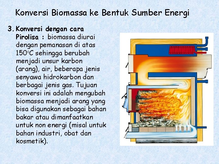 Konversi Biomassa ke Bentuk Sumber Energi 3. Konversi dengan cara Pirolisa : biomassa diurai