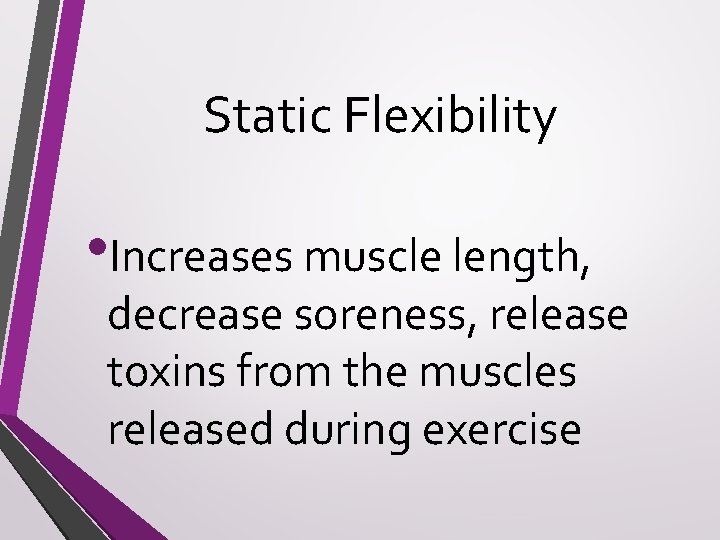 Static Flexibility • Increases muscle length, decrease soreness, release toxins from the muscles released