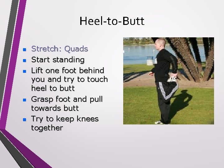 Heel-to-Butt n n n Stretch: Quads Start standing Lift one foot behind you and