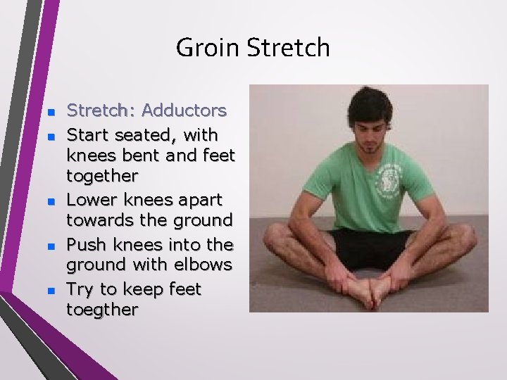 Groin Stretch n n n Stretch: Adductors Start seated, with knees bent and feet