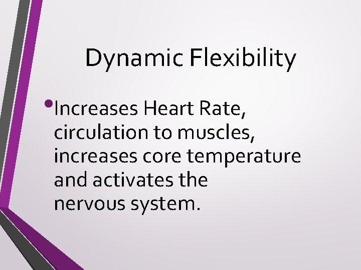 Dynamic Flexibility • Increases Heart Rate, circulation to muscles, increases core temperature and activates