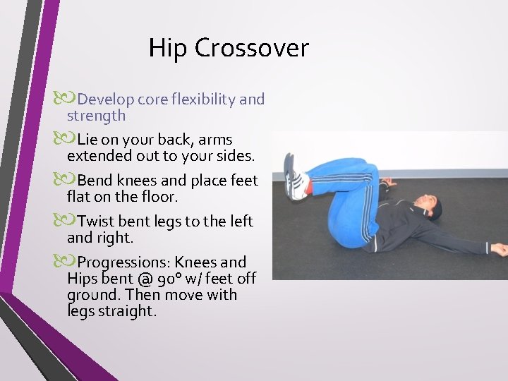 Hip Crossover Develop core flexibility and strength Lie on your back, arms extended out