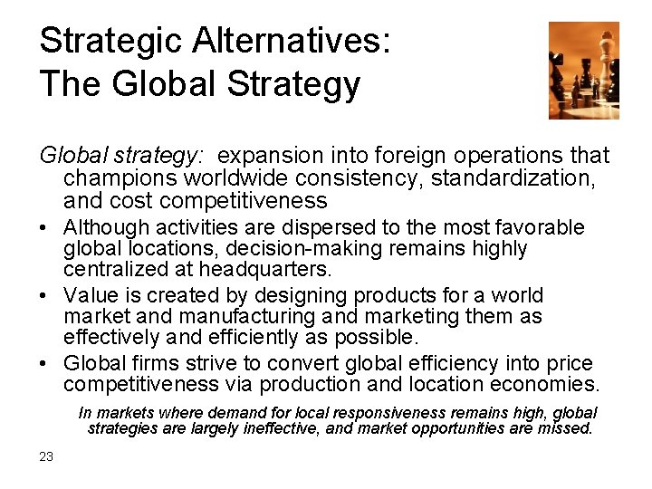 Strategic Alternatives: The Global Strategy Global strategy: expansion into foreign operations that champions worldwide