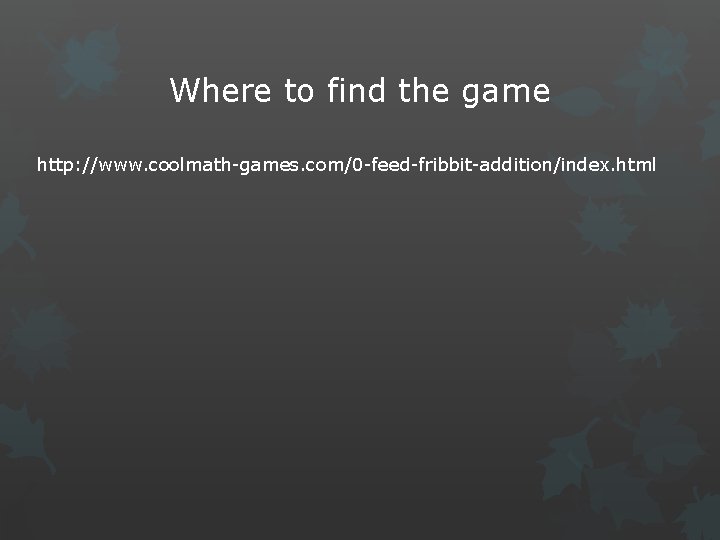 Where to find the game http: //www. coolmath-games. com/0 -feed-fribbit-addition/index. html 