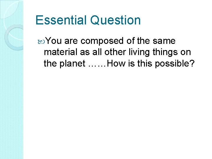 Essential Question You are composed of the same material as all other living things
