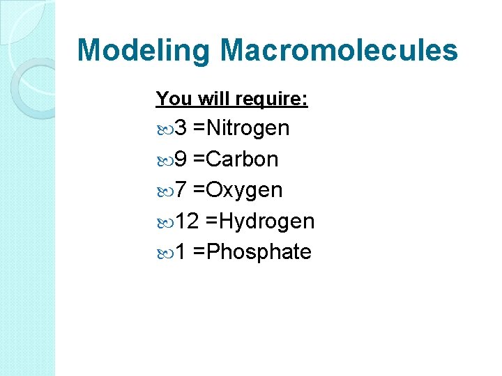 Modeling Macromolecules You will require: 3 =Nitrogen 9 =Carbon 7 =Oxygen 12 =Hydrogen 1