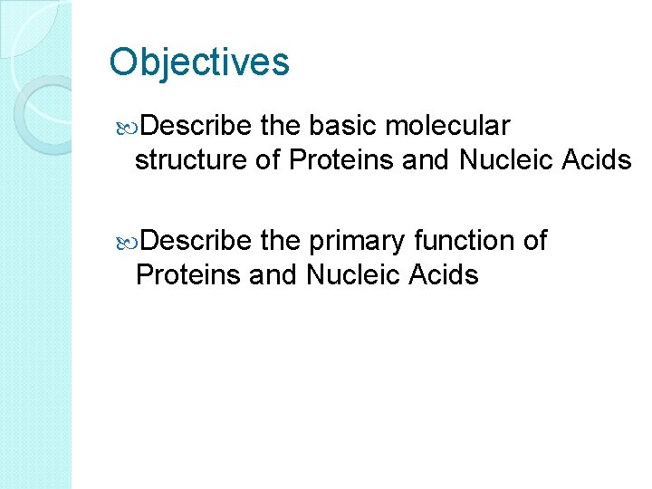 Objectives Describe the basic molecular structure of Proteins and Nucleic Acids Describe the primary