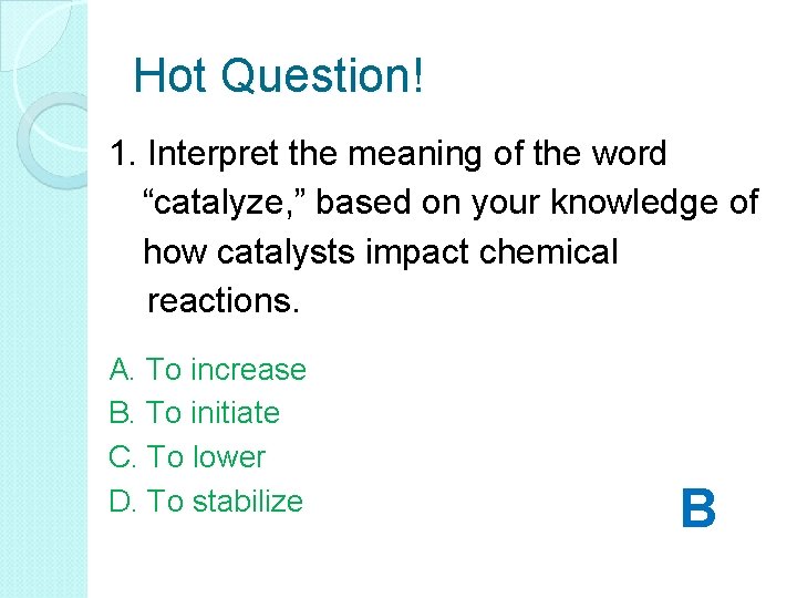 Hot Question! 1. Interpret the meaning of the word “catalyze, ” based on your