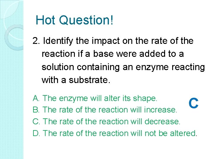 Hot Question! 2. Identify the impact on the rate of the reaction if a