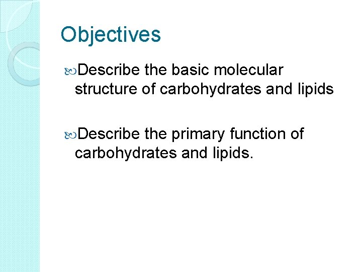 Objectives Describe the basic molecular structure of carbohydrates and lipids Describe the primary function