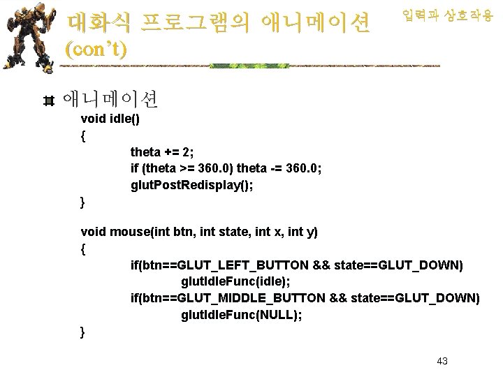 대화식 프로그램의 애니메이션 (con’t) 입력과 상호작용 애니메이션 void idle() { theta += 2; if