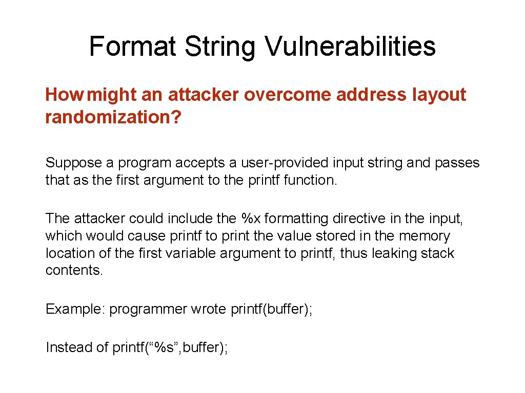 Format String Vulnerabilities How might an attacker overcome address layout randomization? Suppose a program