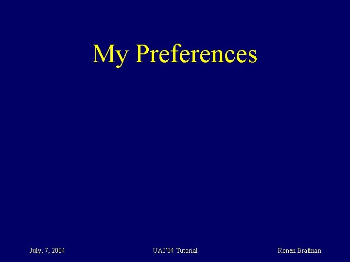 My Preferences July, 7, 2004 UAI’ 04 Tutorial Ronen Brafman 