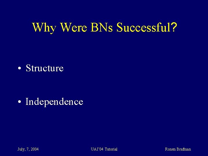 Why Were BNs Successful? • Structure • Independence July, 7, 2004 UAI’ 04 Tutorial