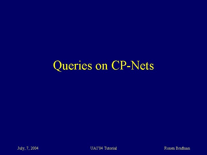 Queries on CP-Nets July, 7, 2004 UAI’ 04 Tutorial Ronen Brafman 
