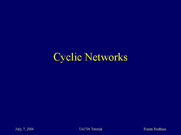 Cyclic Networks July, 7, 2004 UAI’ 04 Tutorial Ronen Brafman 
