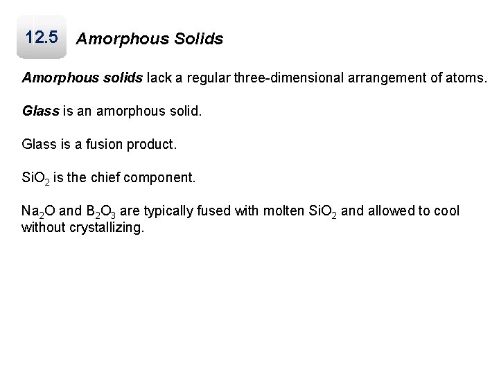 12. 5 Amorphous Solids Amorphous solids lack a regular three-dimensional arrangement of atoms. Glass