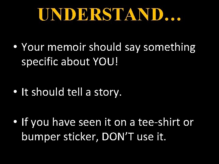 UNDERSTAND… • Your memoir should say something specific about YOU! • It should tell