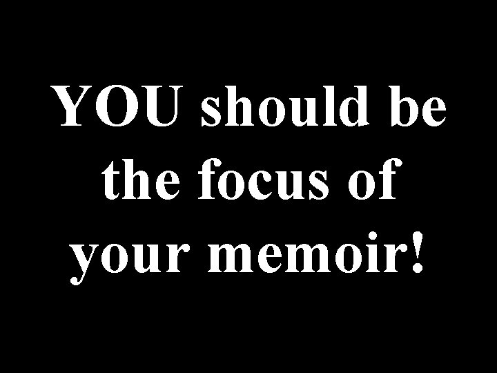 YOU should be the focus of your memoir! 