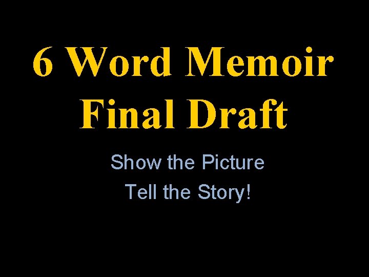 6 Word Memoir Final Draft Show the Picture Tell the Story! 
