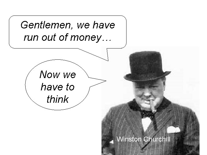 Gentlemen, we have run out of money… Now we have to think Winston Churchill