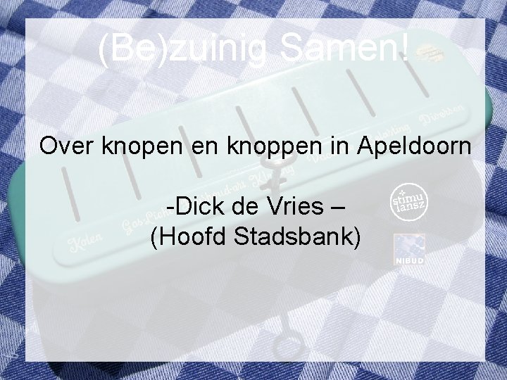 (Be)zuinig Samen! Over knopen en knoppen in Apeldoorn -Dick de Vries – (Hoofd Stadsbank)