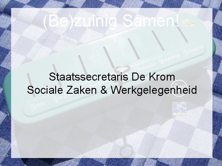 (Be)zuinig Samen! Staatssecretaris De Krom Sociale Zaken & Werkgelegenheid 