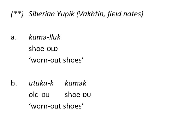 (**) Siberian Yupik (Vakhtin, field notes) a. kamə-lluk shoe-OLD ‘worn-out shoes’ b. utuka-k kamək