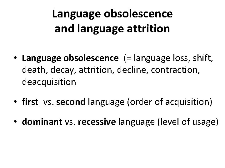 Language obsolescence and language attrition • Language obsolescence (= language loss, shift, death, decay,