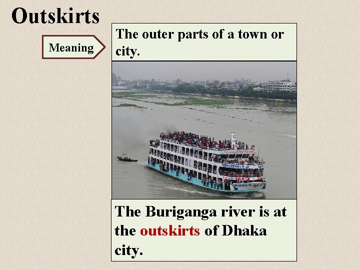 Outskirts Meaning The outer parts of a town or city. The Buriganga river is