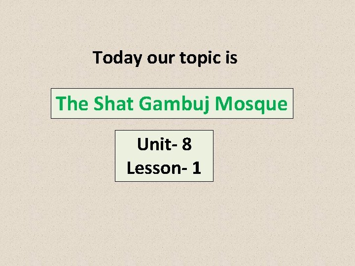 Today our topic is The Shat Gambuj Mosque Unit- 8 Lesson- 1 