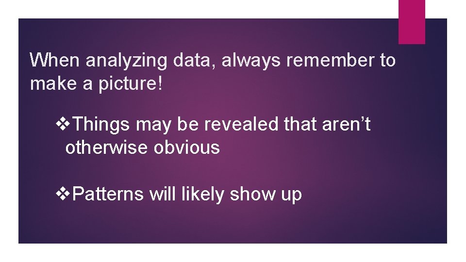 When analyzing data, always remember to make a picture! v. Things may be revealed