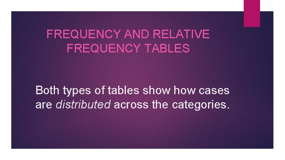 FREQUENCY AND RELATIVE FREQUENCY TABLES Both types of tables show cases are distributed across